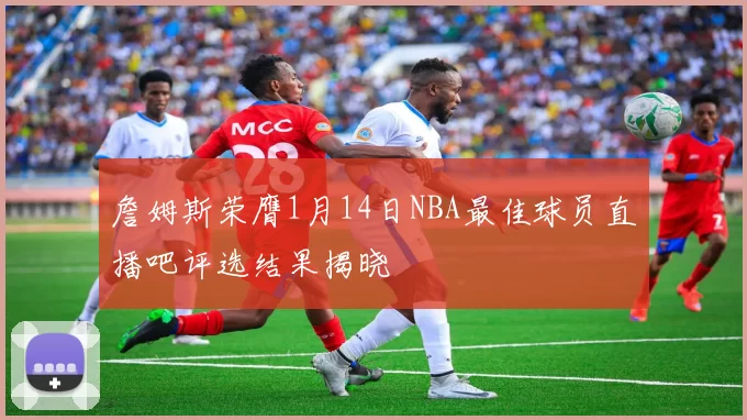 詹姆斯荣膺1月14日NBA最佳球员直播吧评选结果揭晓