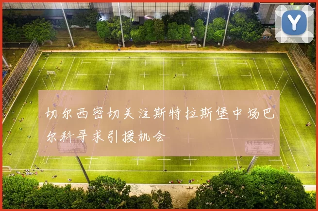 切尔西密切关注斯特拉斯堡中场巴尔科寻求引援机会