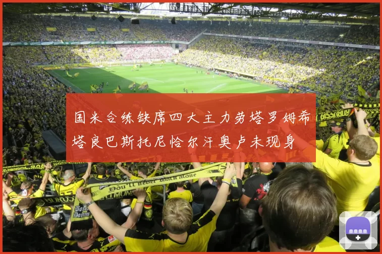 国米合练缺席四大主力劳塔罗姆希塔良巴斯托尼恰尔汗奥卢未现身