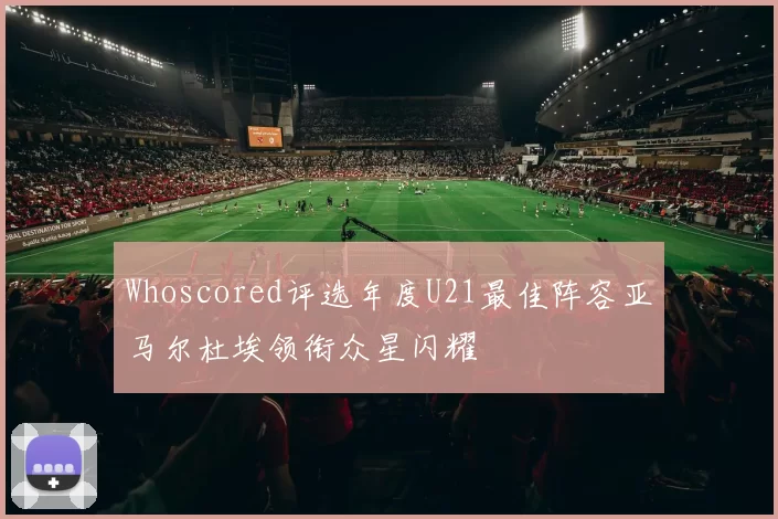 Whoscored评选年度U21最佳阵容亚马尔杜埃领衔众星闪耀
