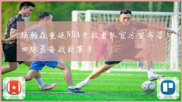 杨瀚森重返NBA开拓者队官方宣布召回球员备战新赛季