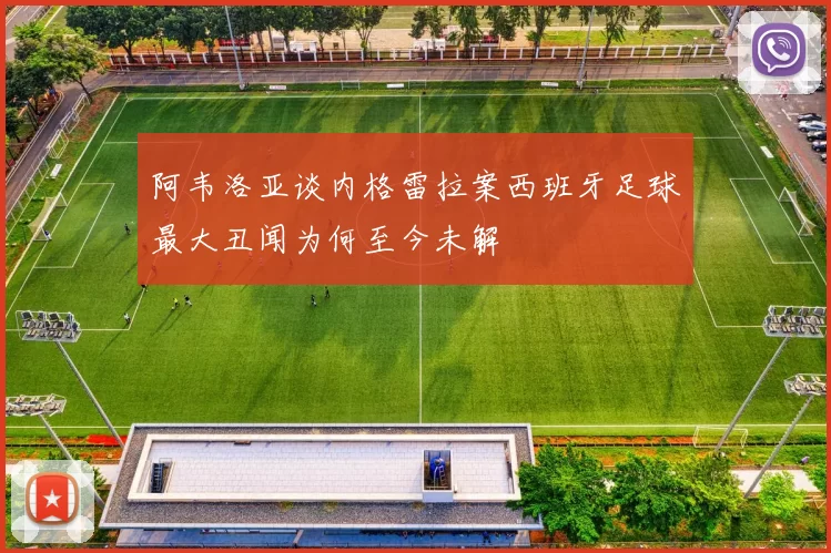 阿韦洛亚谈内格雷拉案西班牙足球最大丑闻为何至今未解