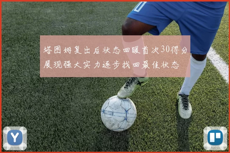 塔图姆复出后状态回暖首次30得分展现强大实力逐步找回最佳状态