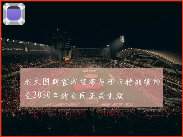尤文图斯官方宣布与洛卡特利续约至2030年新合同正式生效